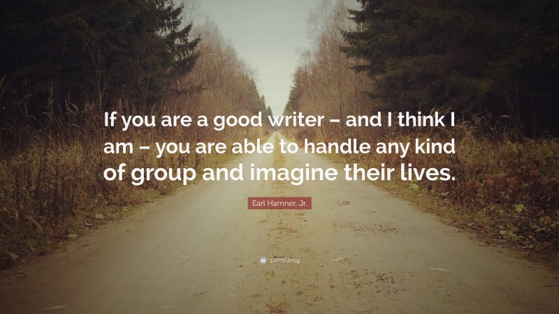 Earl Hamner, Jr. Quote: “If you are a good writer – and I think I am – you are able to handle any kind of group and imagine their lives.”