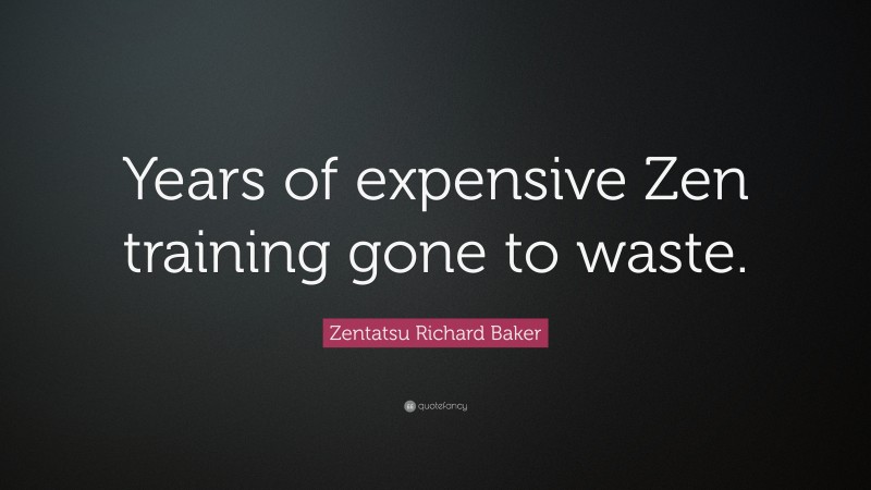 Zentatsu Richard Baker Quote: “Years of expensive Zen training gone to waste.”
