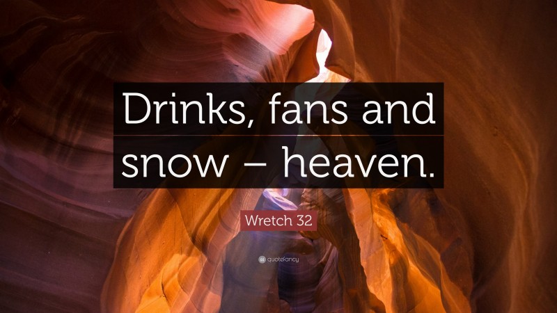 Wretch 32 Quote: “Drinks, fans and snow – heaven.”