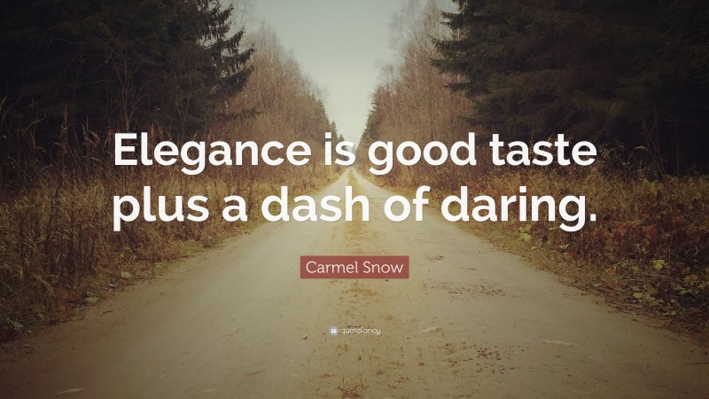 Carmel Snow Quote: “Elegance is good taste plus a dash of daring.”