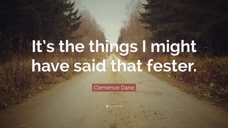 Clemence Dane Quote: “It’s the things I might have said that fester.”