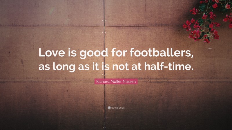 Richard Møller Nielsen Quote: “Love is good for footballers, as long as it is not at half-time.”