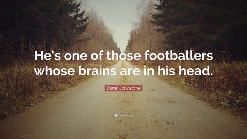 Derek Johnstone Quote: “He’s one of those footballers whose brains are in his head.”