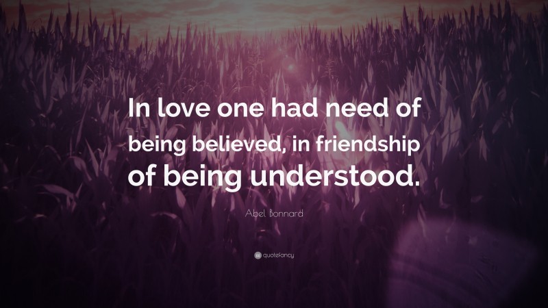 Abel Bonnard Quote: “In love one had need of being believed, in friendship of being understood.”