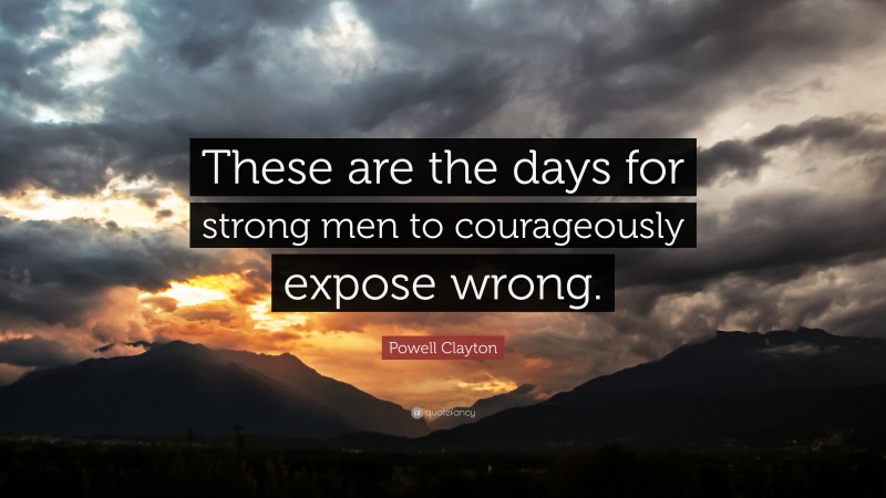 Powell Clayton Quote: “These are the days for strong men to courageously expose wrong.”