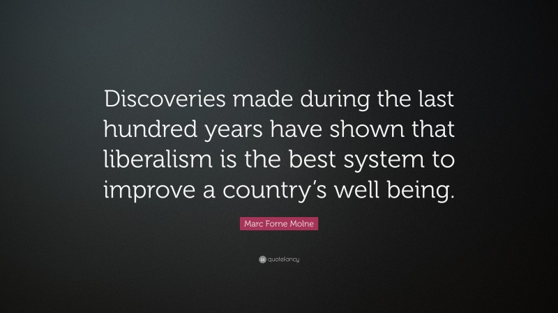 Marc Forne Molne Quote: “Discoveries made during the last hundred years have shown that liberalism is the best system to improve a country’s well being.”