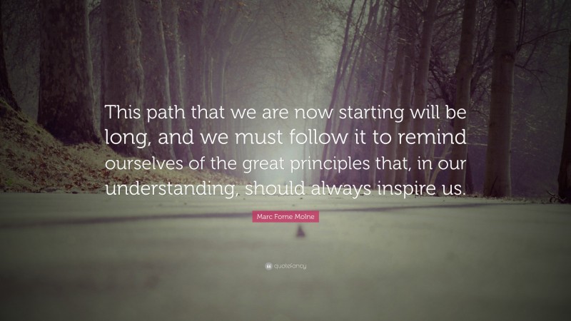 Marc Forne Molne Quote: “This path that we are now starting will be long, and we must follow it to remind ourselves of the great principles that, in our understanding, should always inspire us.”