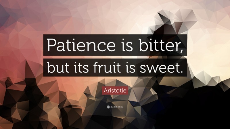 Aristotle Quote: “Patience is bitter, but its fruit is sweet.”