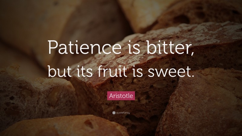 Aristotle Quote: “Patience is bitter, but its fruit is sweet.”