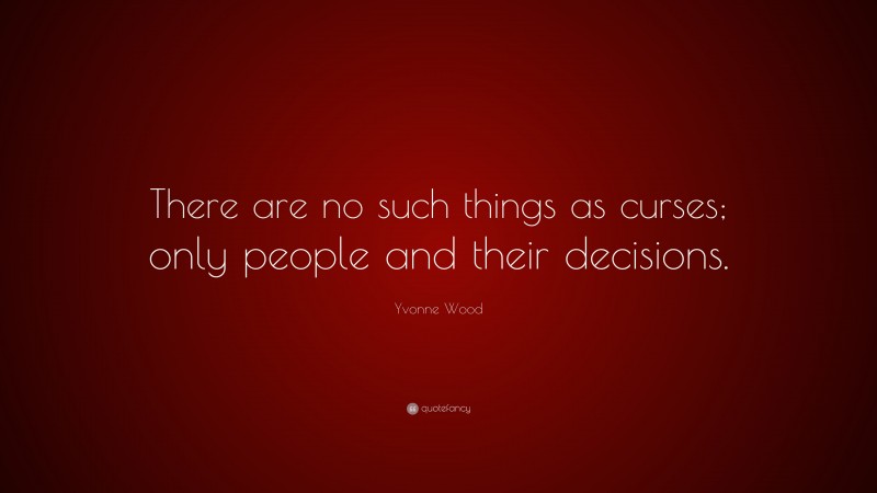 Yvonne Wood Quote: “There are no such things as curses; only people and their decisions.”