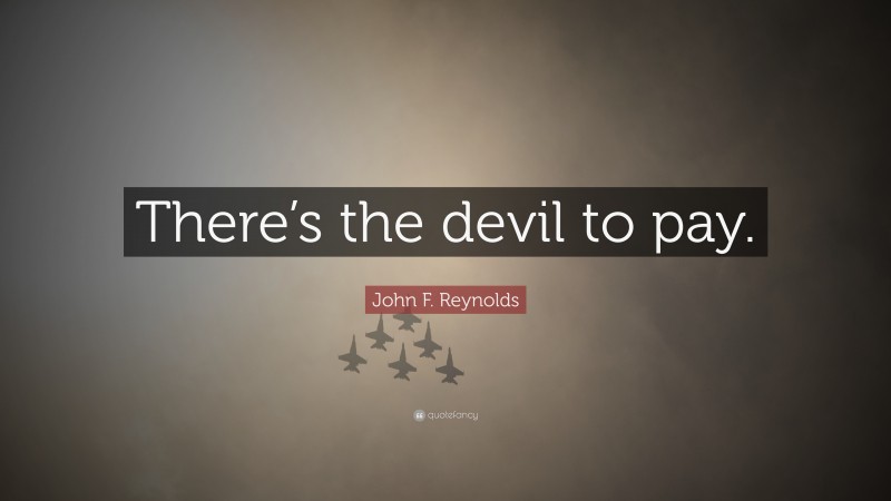 John F. Reynolds Quote: “There’s the devil to pay.”