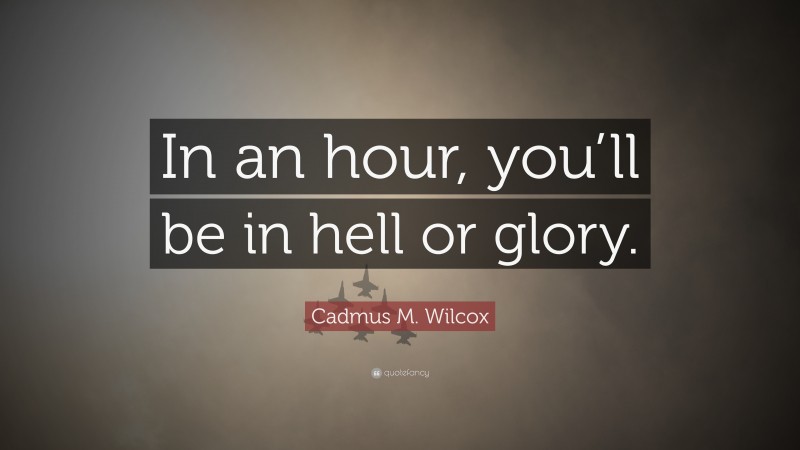 Cadmus M. Wilcox Quote: “In an hour, you’ll be in hell or glory.”