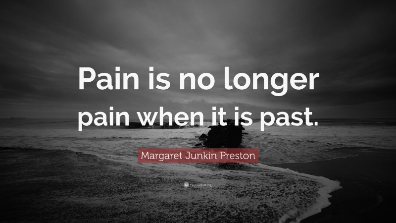 Margaret Junkin Preston Quote: “Pain is no longer pain when it is past.”