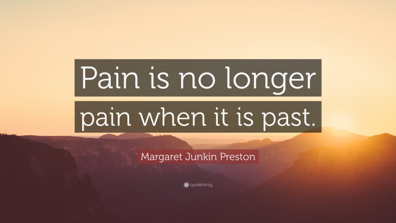 Margaret Junkin Preston Quote: “Pain is no longer pain when it is past.”