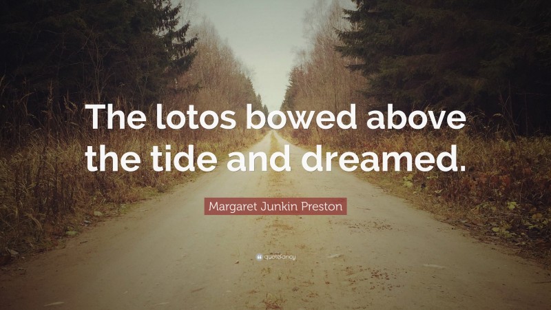 Margaret Junkin Preston Quote: “The lotos bowed above the tide and dreamed.”