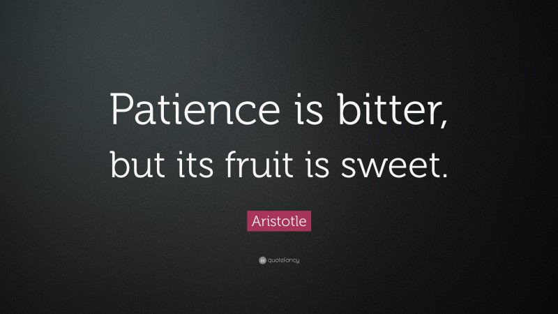 Aristotle Quote: “Patience is bitter, but its fruit is sweet.”