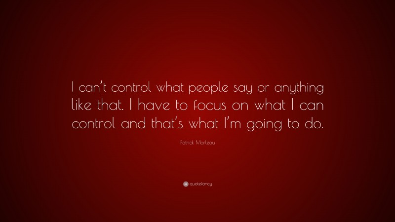 Patrick Marleau Quote: “I can’t control what people say or anything like that. I have to focus on what I can control and that’s what I’m going to do.”