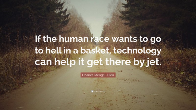 Charles Mengel Allen Quote: “If the human race wants to go to hell in a basket, technology can help it get there by jet.”