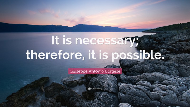 Giuseppe Antonio Borgese Quote: “It is necessary; therefore, it is possible.”