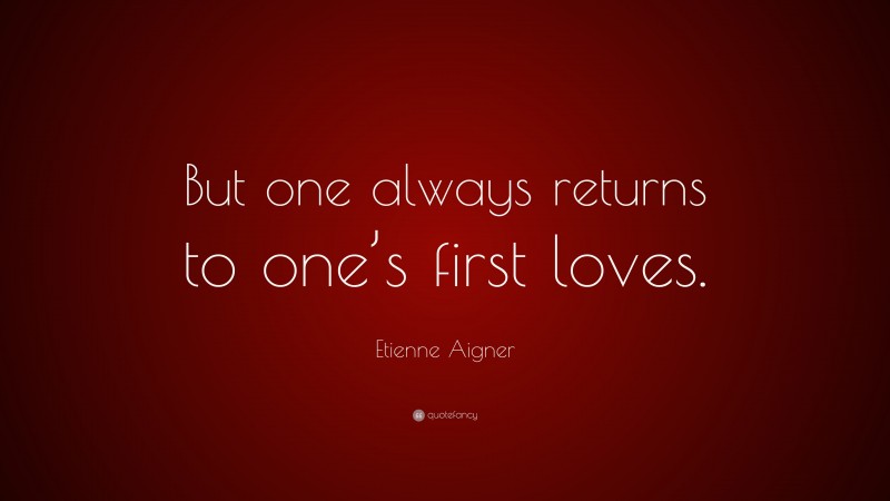 Etienne Aigner Quote: “But one always returns to one’s first loves.”