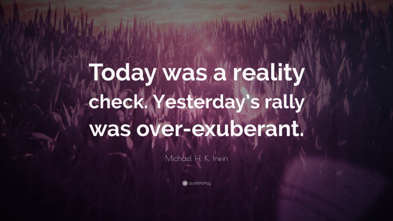 Michael H. K. Irwin Quote: “Today was a reality check. Yesterday’s rally was over-exuberant.”