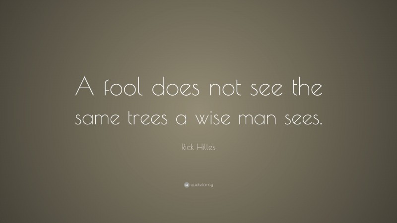 Rick Hilles Quote: “A fool does not see the same trees a wise man sees.”