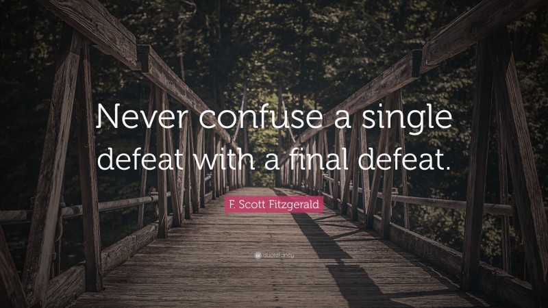 F. Scott Fitzgerald Quote: “Never confuse a single defeat with a final defeat.”