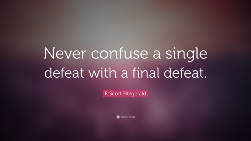 F. Scott Fitzgerald Quote: “Never confuse a single defeat with a final defeat.”