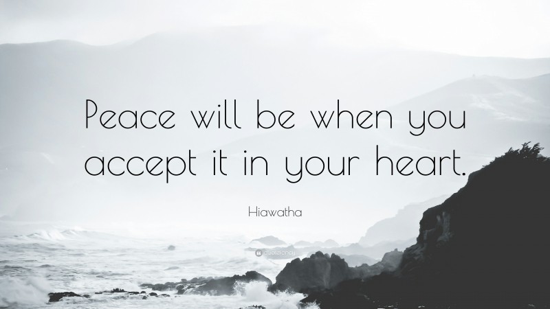 Hiawatha Quote: “Peace will be when you accept it in your heart.”