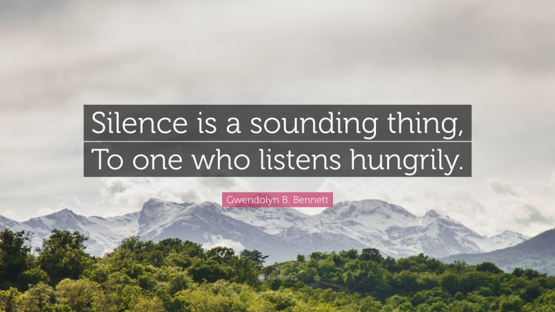 Gwendolyn B. Bennett Quote: “Silence is a sounding thing, To one who listens hungrily.”