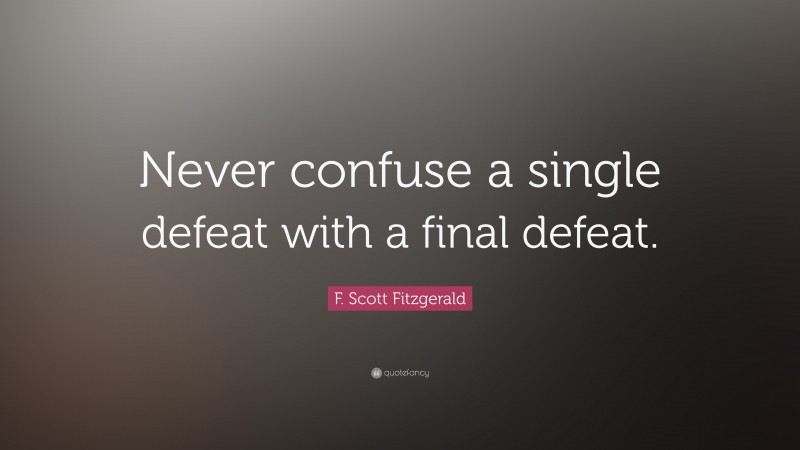 F. Scott Fitzgerald Quote: “Never confuse a single defeat with a final defeat.”