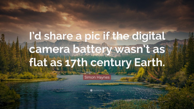 Simon Haynes Quote: “I’d share a pic if the digital camera battery wasn’t as flat as 17th century Earth.”