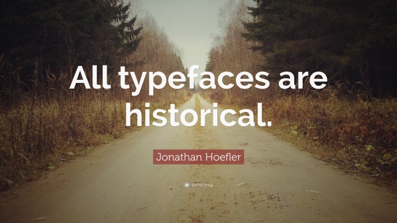 Jonathan Hoefler Quote: “All typefaces are historical.”