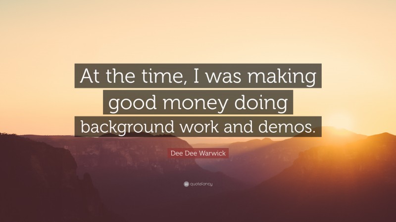 Dee Dee Warwick Quote: “At the time, I was making good money doing background work and demos.”