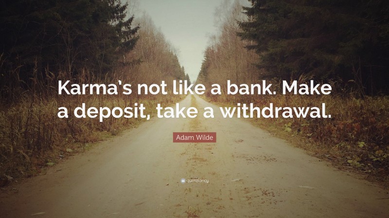 Adam Wilde Quote: “Karma’s not like a bank. Make a deposit, take a withdrawal.”