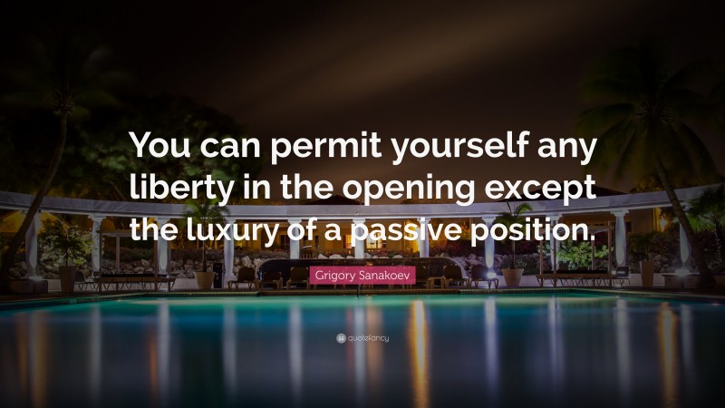 Grigory Sanakoev Quote: “You can permit yourself any liberty in the opening except the luxury of a passive position.”