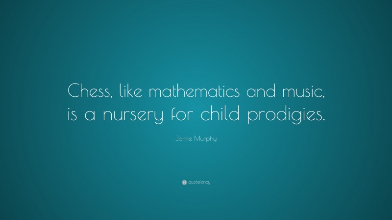 Jamie Murphy Quote: “Chess, like mathematics and music, is a nursery for child prodigies.”
