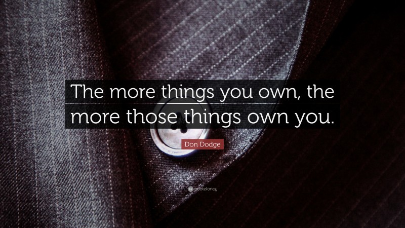 Don Dodge Quote: “The more things you own, the more those things own you.”