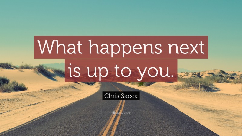 Chris Sacca Quote: “What happens next is up to you.”