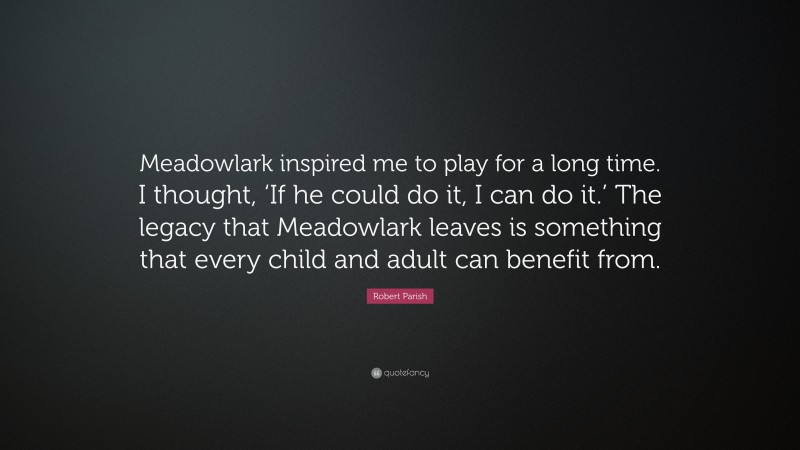 Robert Parish Quote: “Meadowlark inspired me to play for a long time. I thought, ‘If he could do it, I can do it.’ The legacy that Meadowlark leaves is something that every child and adult can benefit from.”
