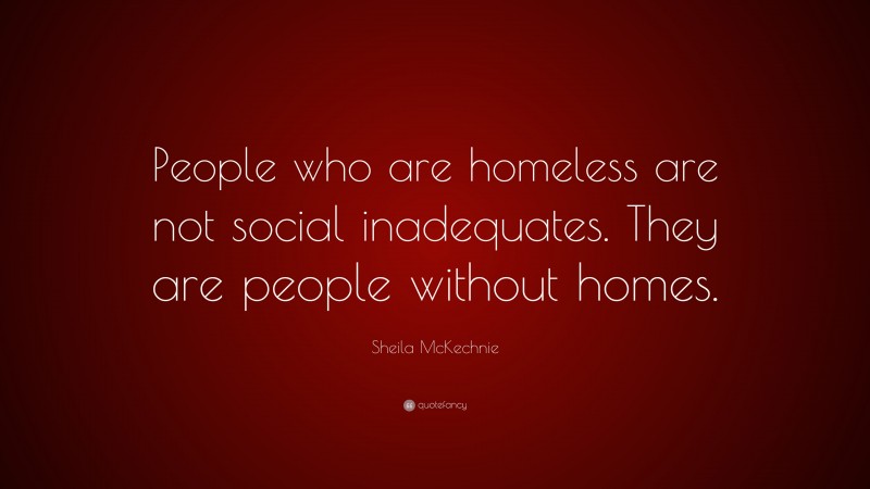 Sheila McKechnie Quote: “People who are homeless are not social inadequates. They are people without homes.”