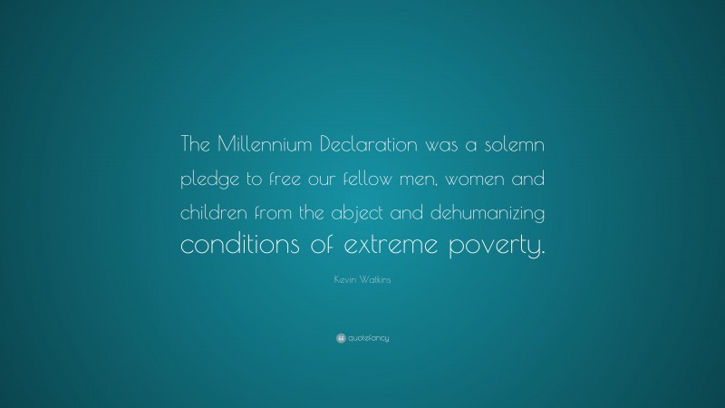 Kevin Watkins Quote: “The Millennium Declaration was a solemn pledge to free our fellow men, women and children from the abject and dehumanizing conditions of extreme poverty.”
