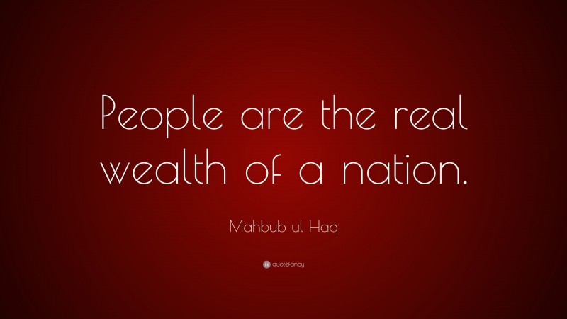 Mahbub ul Haq Quote: “People are the real wealth of a nation.”