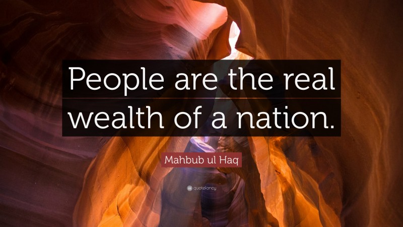 Mahbub ul Haq Quote: “People are the real wealth of a nation.”
