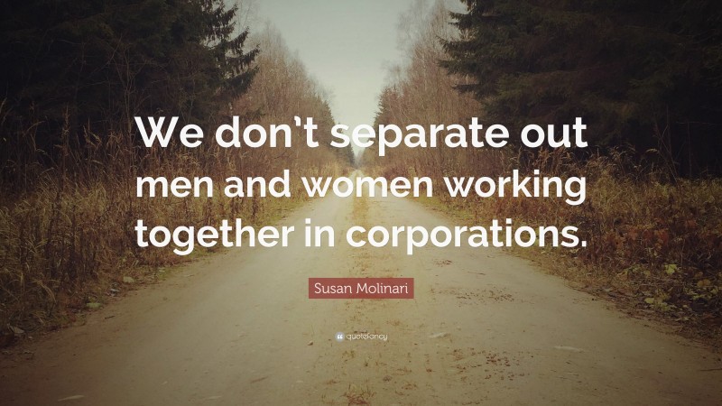Susan Molinari Quote: “We don’t separate out men and women working together in corporations.”