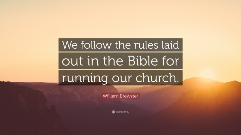 William Brewster Quote: “We follow the rules laid out in the Bible for running our church.”