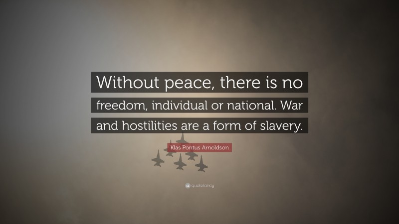 Klas Pontus Arnoldson Quote: “Without peace, there is no freedom, individual or national. War and hostilities are a form of slavery.”