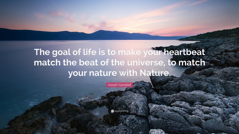 Joseph Campbell Quote: “The goal of life is to make your heartbeat match the beat of the universe, to match your nature with Nature.”
