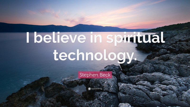 Stephen Beck Quote: “I believe in spiritual technology.”