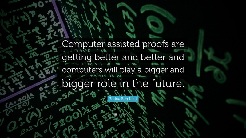 Enrico Bombieri Quote: “Computer assisted proofs are getting better and better and computers will play a bigger and bigger role in the future.”